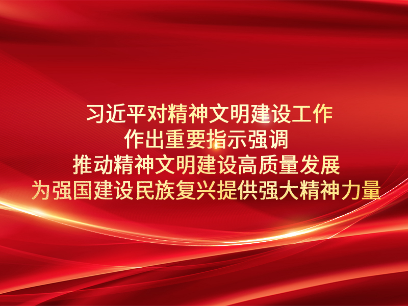习近平对精神文明建设工作作出重要指示强调  推动精神文明建设高质量发展 为强国建设民族复兴提供强大精神力量 