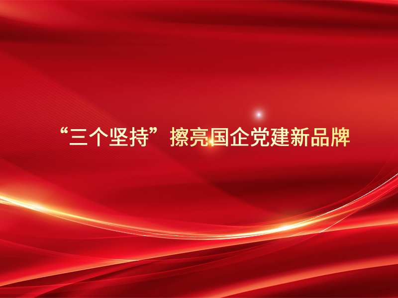 “三个坚持”擦亮国企党建新品牌