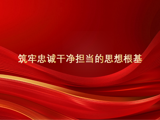筑牢忠诚干净担当的思想根基
