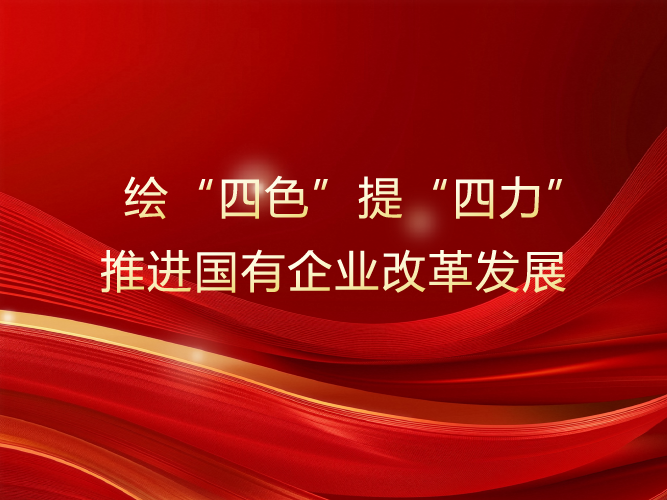 绘“四色”提“四力” 推进国有企业改革发展