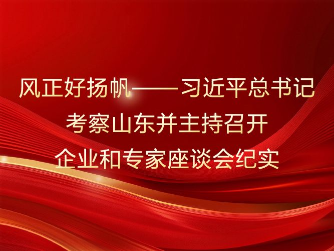 风正好扬帆——习近平总书记考察山东并主持召开 企业和专家座谈会纪实